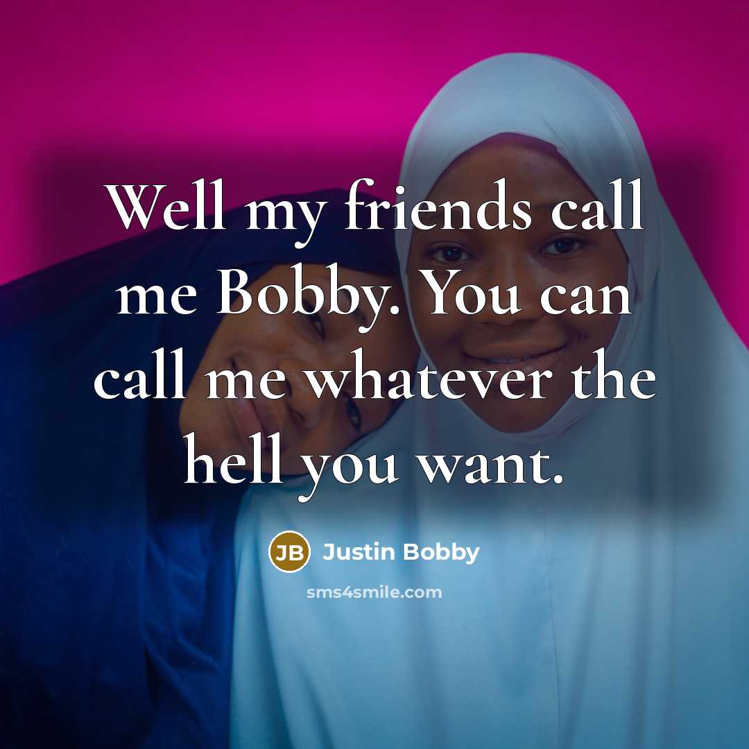 “Well my friends call me Bobby. You can call me…” quote by Justin Bobby