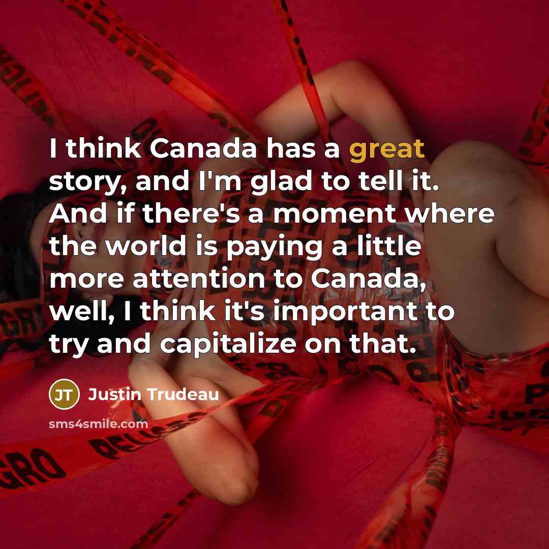 “I think Canada has a great story, and I'm glad…” quote by Justin Trudeau