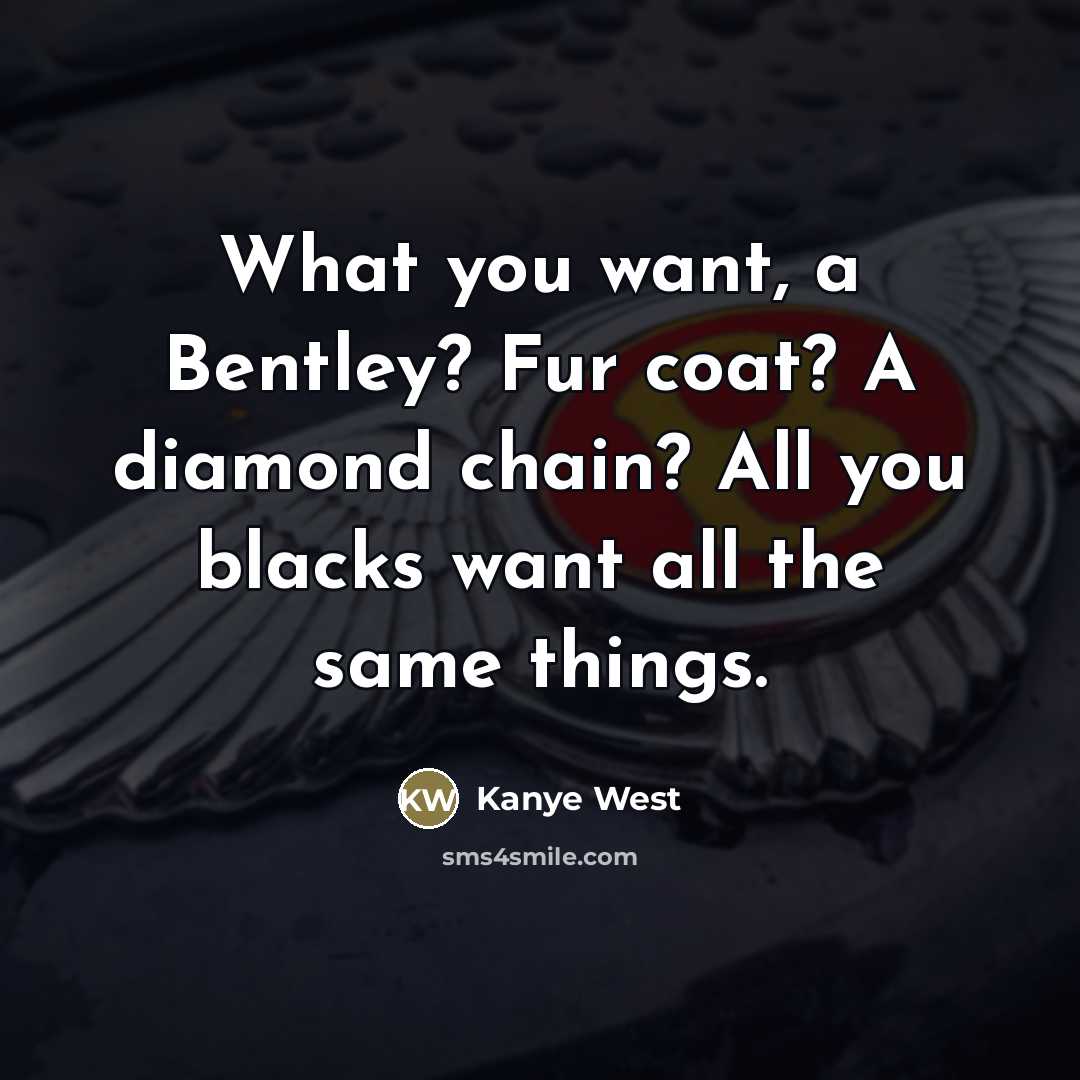 “What you want, a Bentley? Fur coat? A diamond chain?…” quote by Kanye West