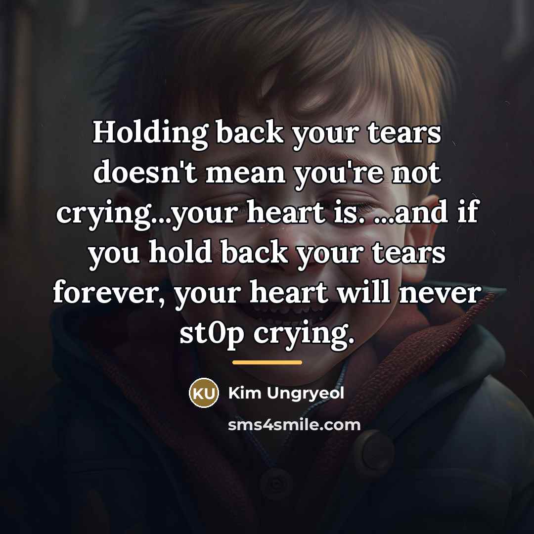 “Holding back your tears doesn't mean you're not crying...your heart…” quote by Kim Ungryeol