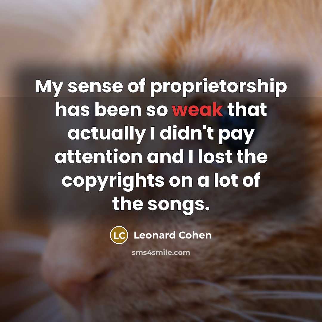 “My sense of proprietorship has been so weak that actually…” quote by Leonard Cohen