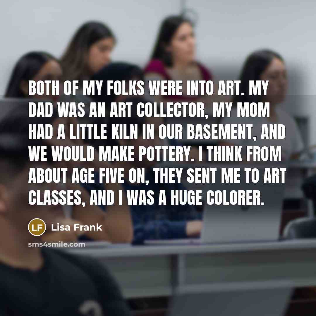 “Both of my folks were into art. My dad was…” quote by Lisa Frank