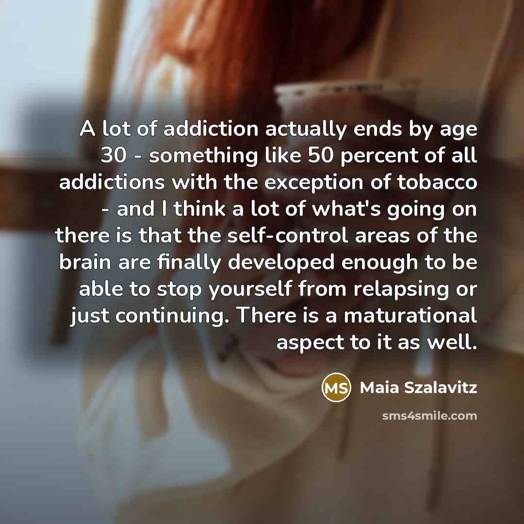 “A lot of addiction actually ends by age 30 -…” quote by Maia Szalavitz