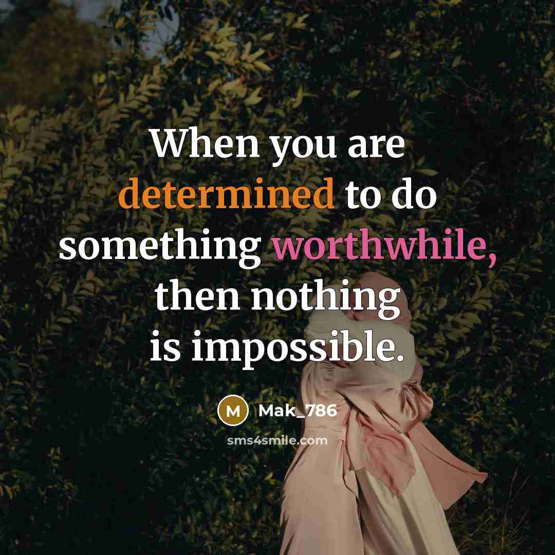 “When you are determined to do something worthwhile, then nothing is impossible.” quote by Mak_786