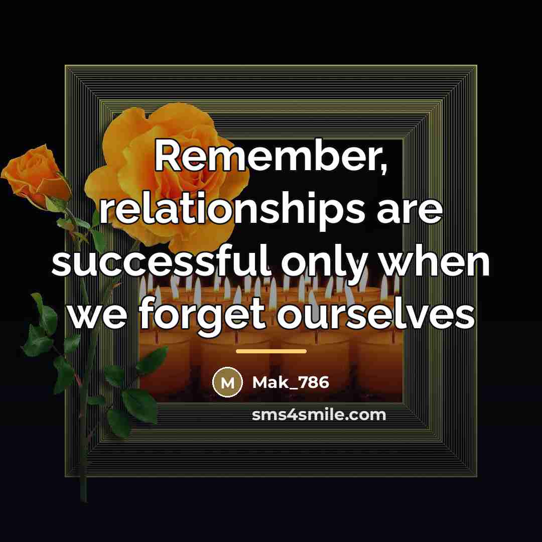 “Remember, relationships are successful only when we forget ourselves…” quote by Mak_786