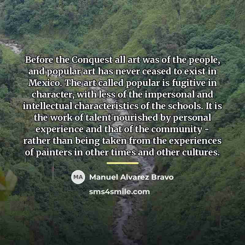“Before the Conquest all art was of the people, and…” quote by Manuel Alvarez Bravo