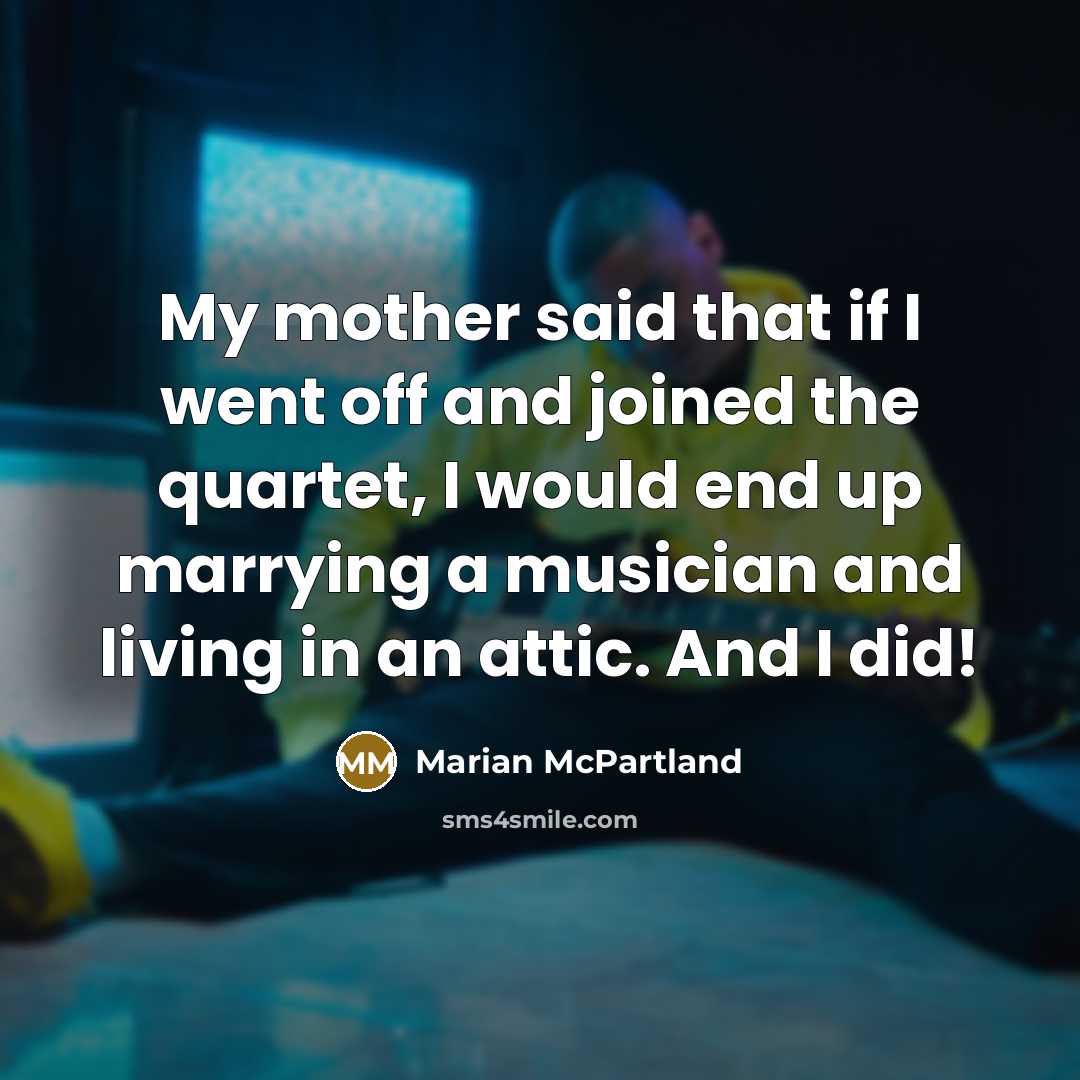 “My mother said that if I went off and joined the quartet, I would end up marrying a musician and living in an attic. And I did!” quote by Marian McPartland