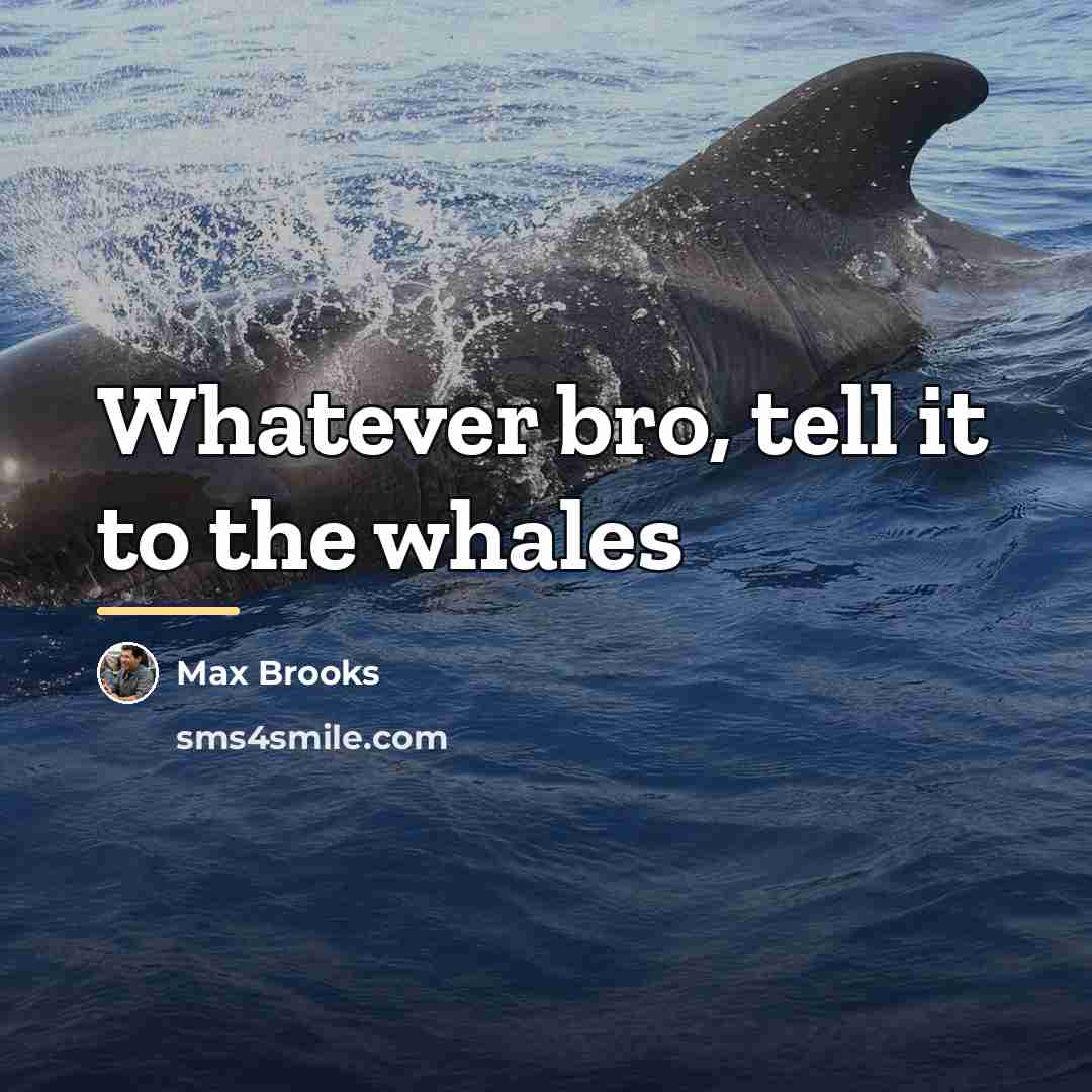 “Whatever bro, tell it to the whales…” quote by Max Brooks