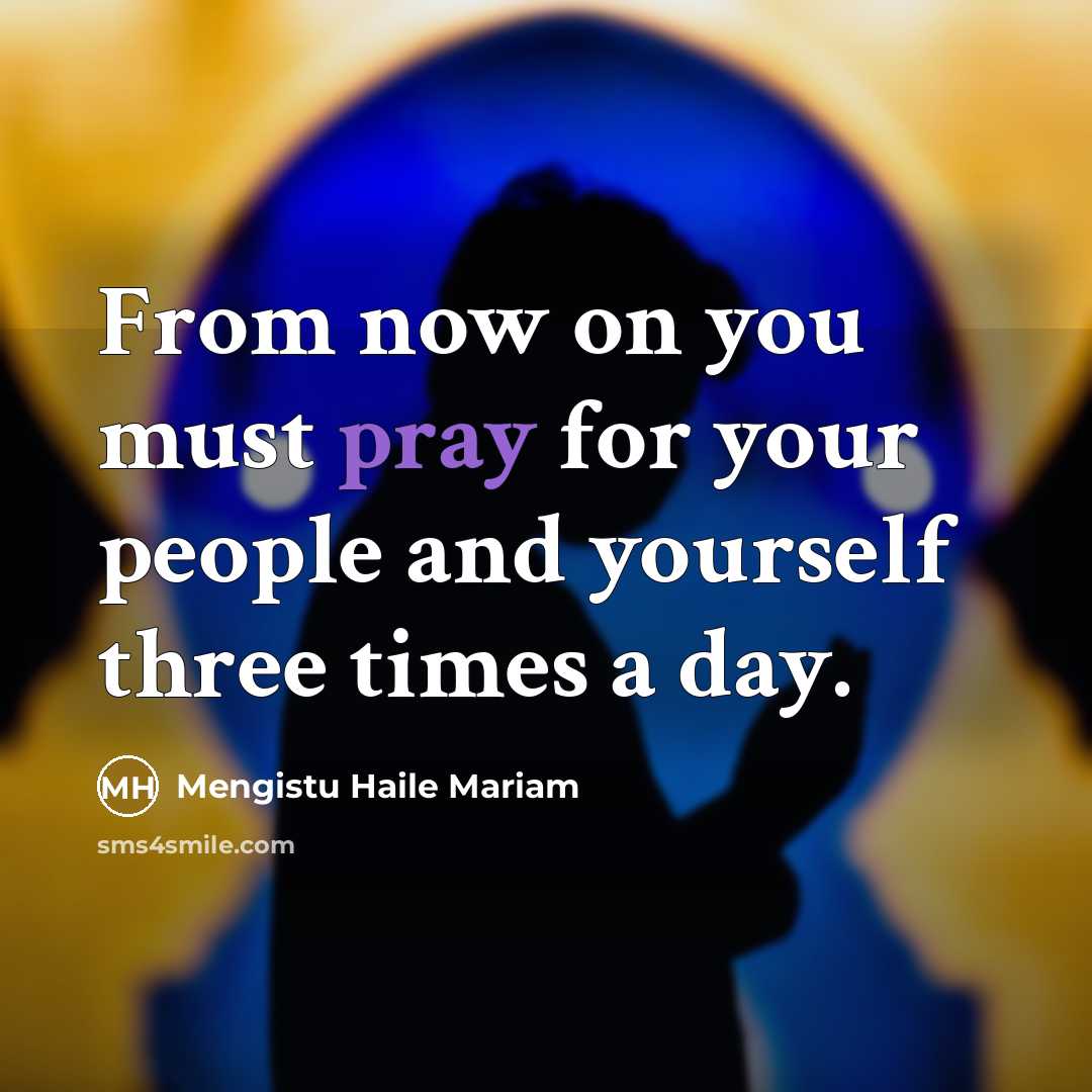 “From now on you must pray for your people and…” quote by Mengistu Haile Mariam