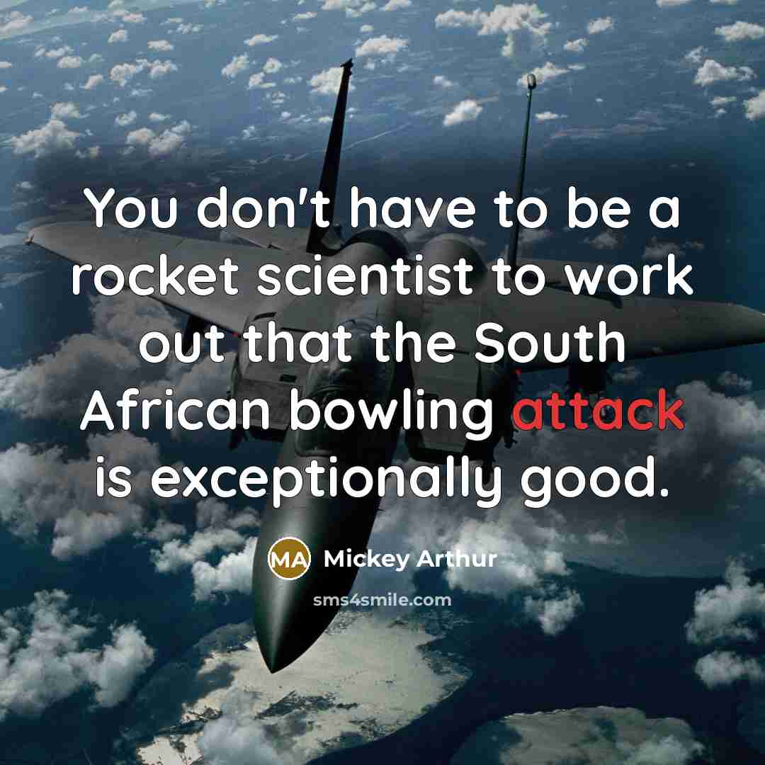 “You don't have to be a rocket scientist to work…” quote by Mickey Arthur