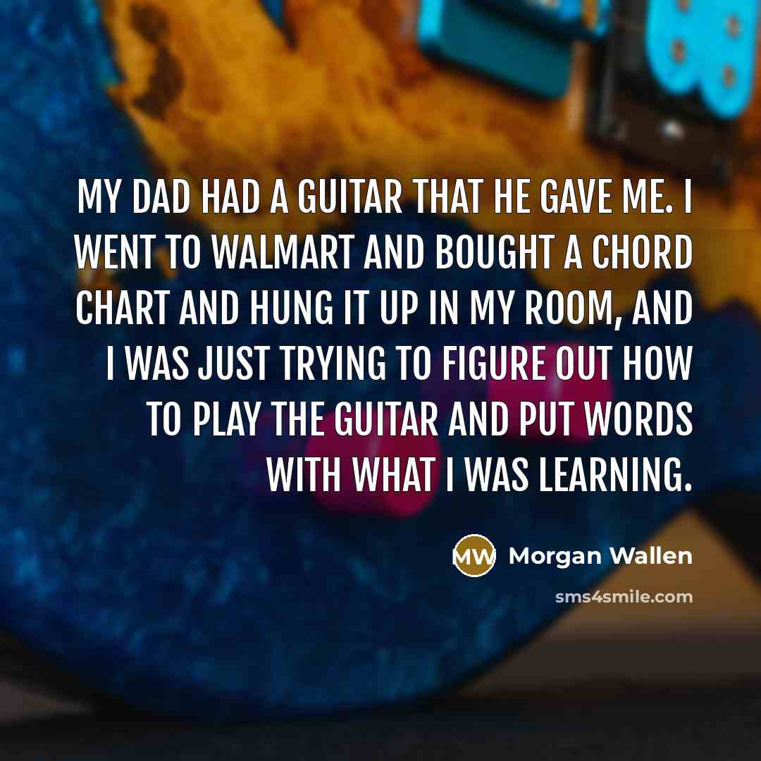 “My dad had a guitar that he gave me. I…” quote by Morgan Wallen