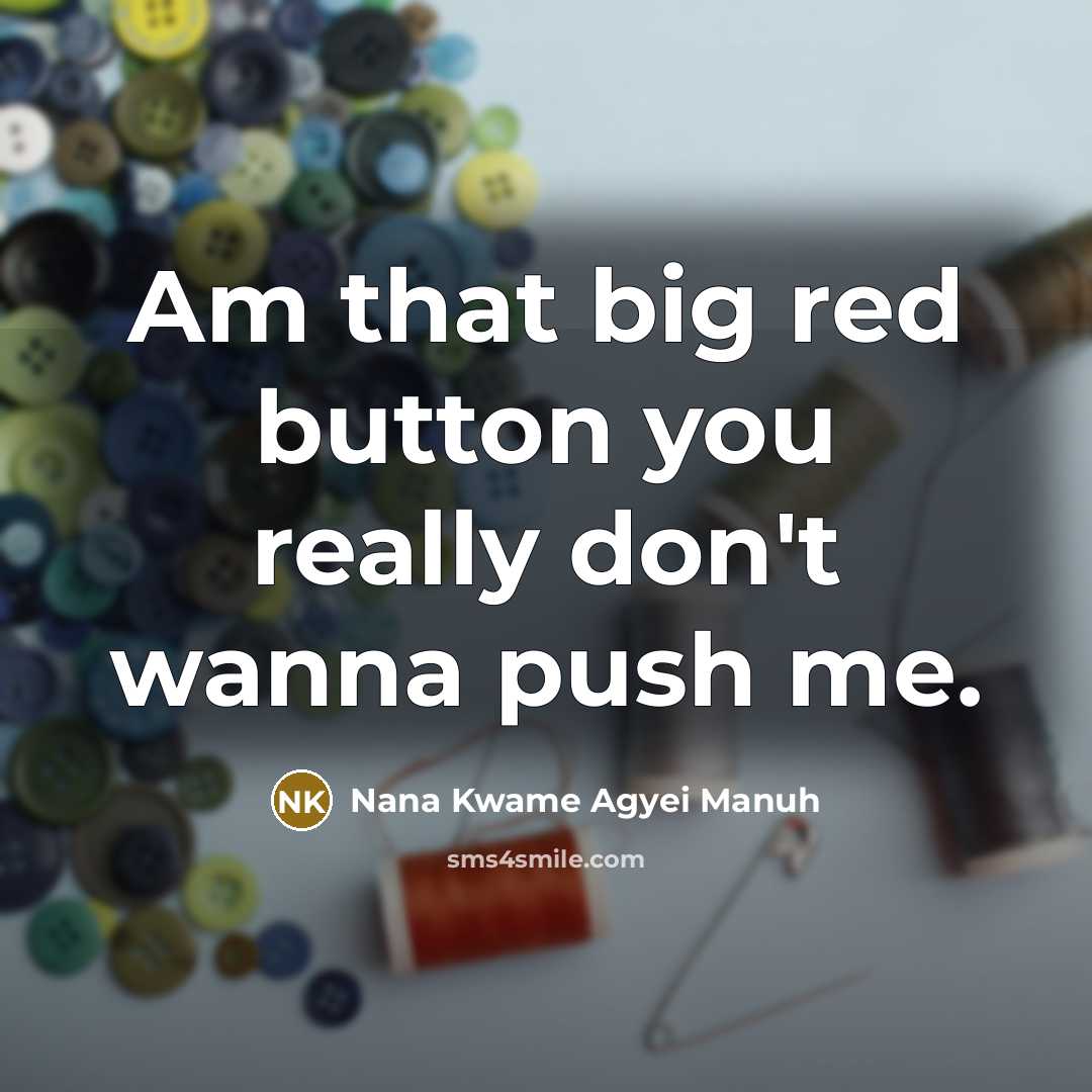 “Am that big red button you really don't wanna push me.” quote by Nana Kwame Agyei Manuh