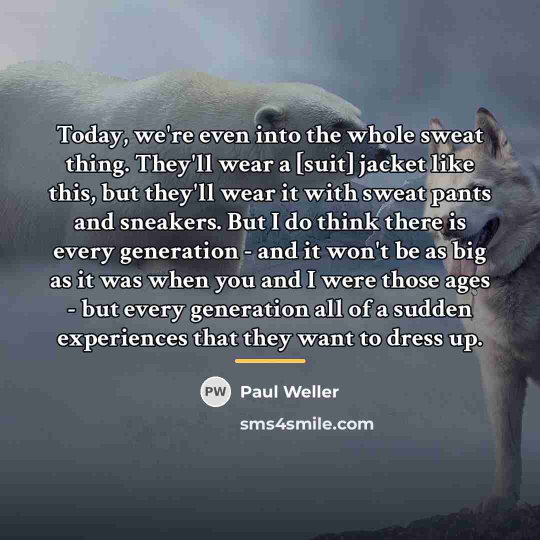 “Today, we're even into the whole sweat thing. They'll wear…” quote by Paul Weller