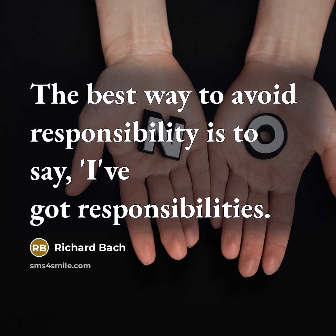 “The best way to avoid responsibility is to say, 'I've got responsibilities.” quote by Richard Bach