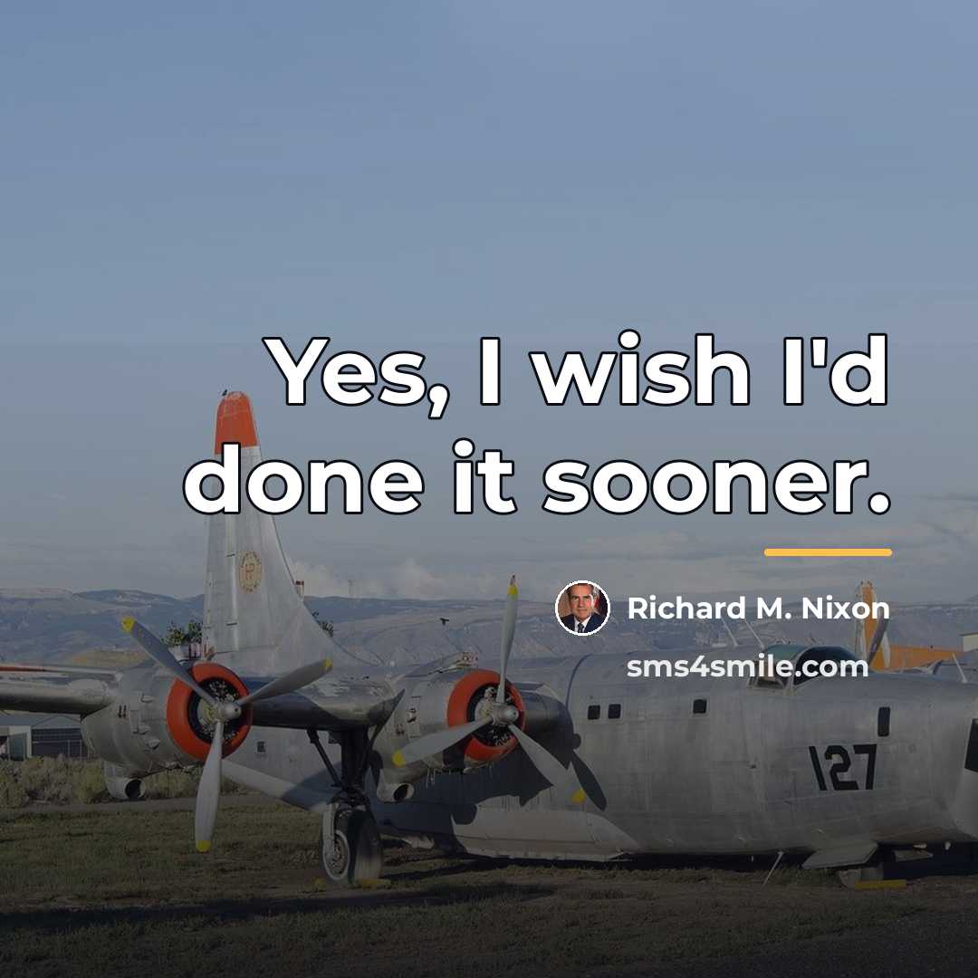 “Yes, I wish I'd done it sooner.…” quote by Richard M. Nixon