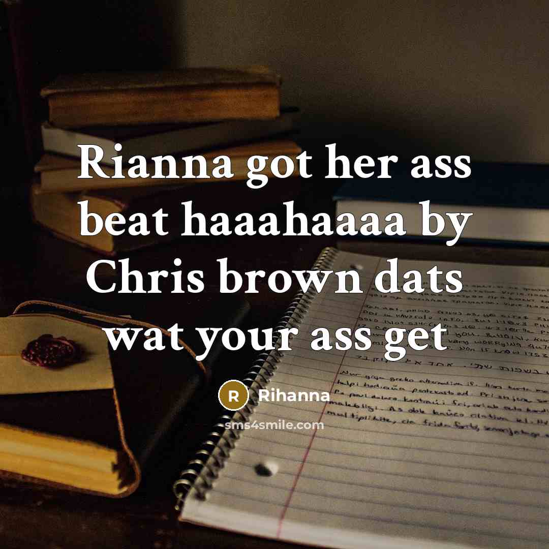 “Rianna got her ass beat haaahaaaa by Chris brown dats wat your ass get” quote by Rihanna