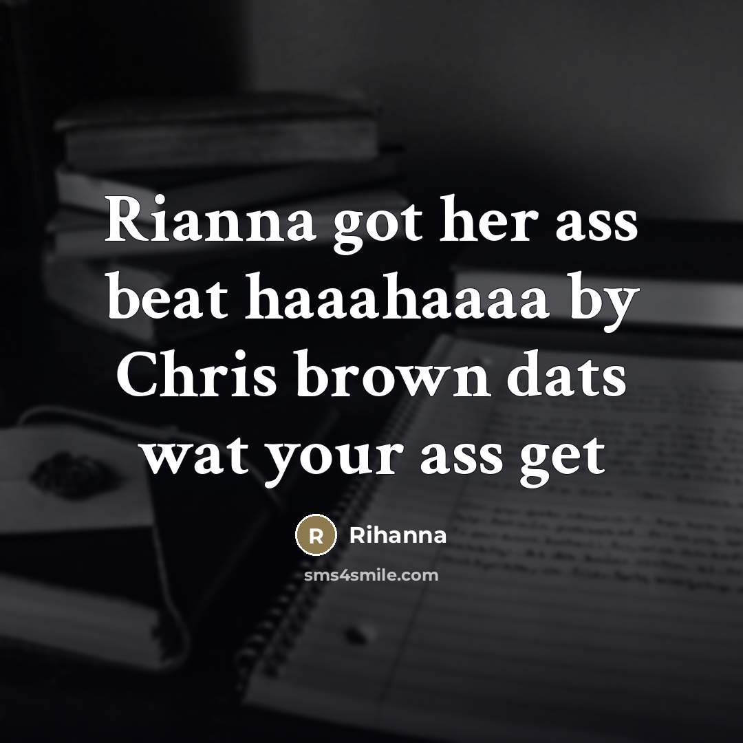 “Rianna got her ass beat haaahaaaa by Chris brown dats…” quote by Rihanna