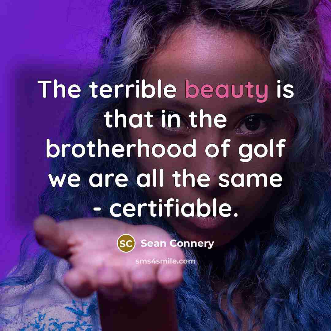 “The terrible beauty is that in the brotherhood of golf…” quote by Sean Connery