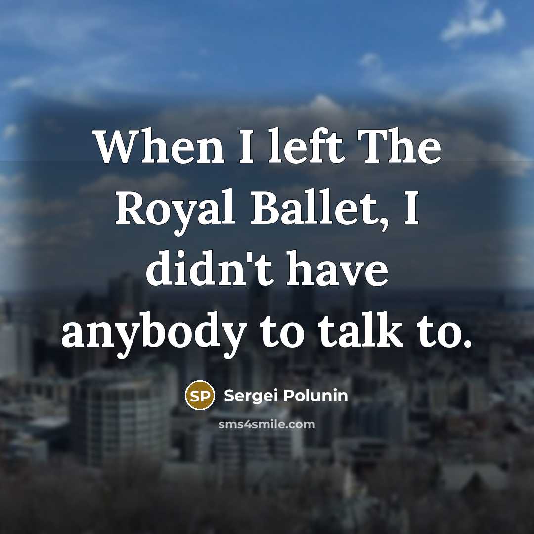 “When I left The Royal Ballet, I didn't have anybody…” quote by Sergei Polunin