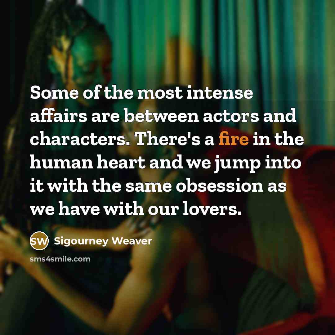 “Some of the most intense affairs are between actors and…” quote by Sigourney Weaver