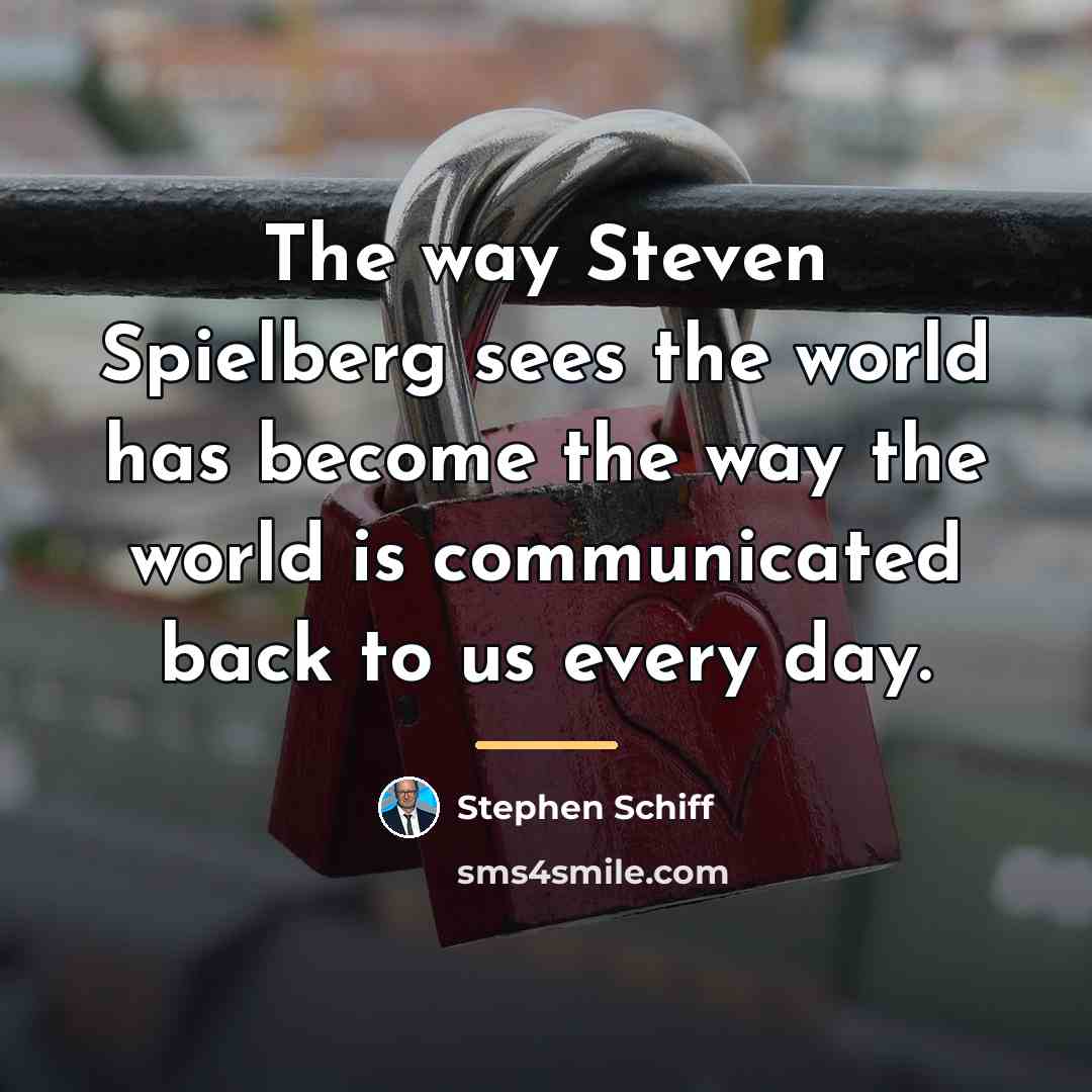 “The way Steven Spielberg sees the world has become the…” quote by Stephen Schiff