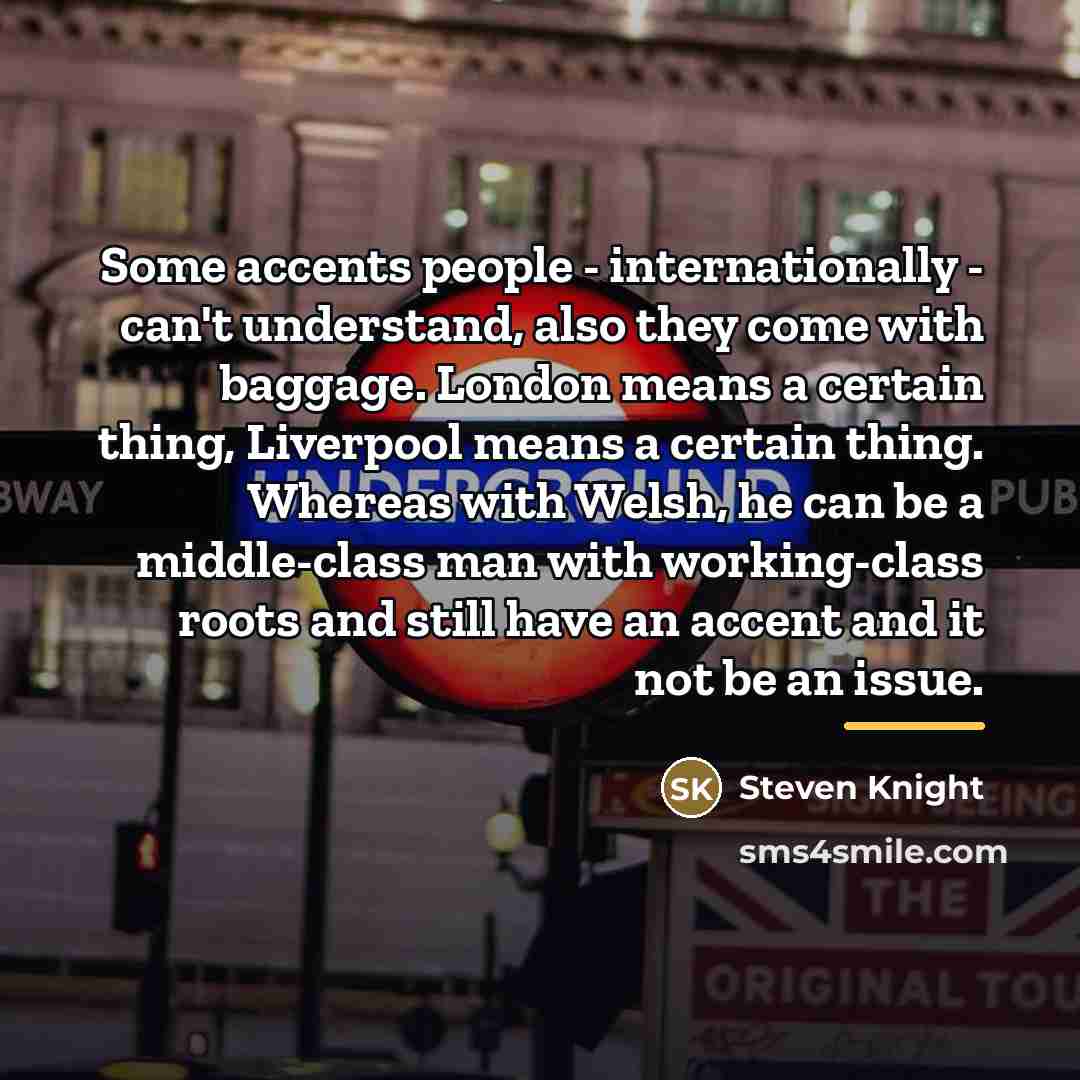 “Some accents people - internationally - can't understand, also they…” quote by Steven Knight