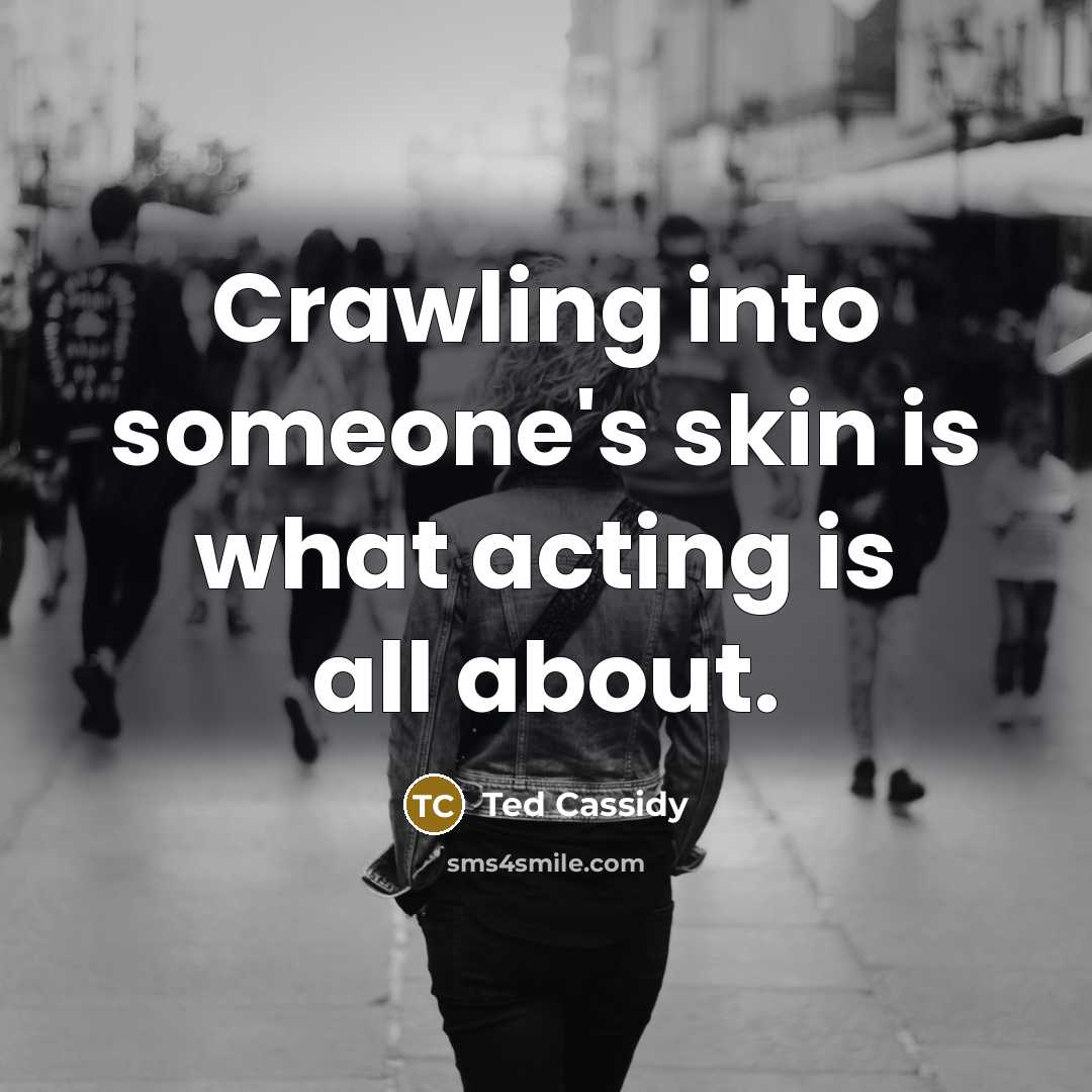 “Crawling into someone's skin is what acting is all about.…” quote by Ted Cassidy