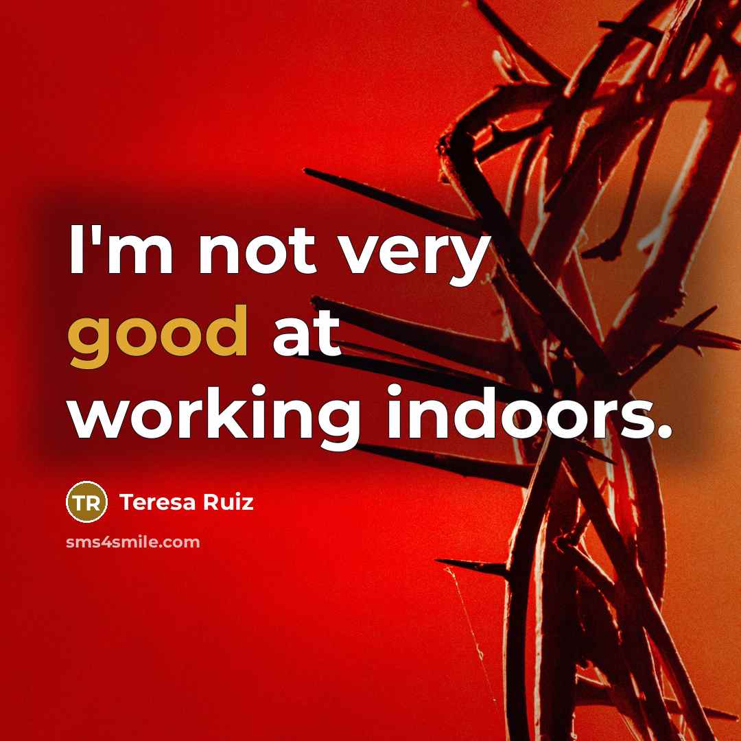 “I'm not very good at working indoors.…” quote by Teresa Ruiz