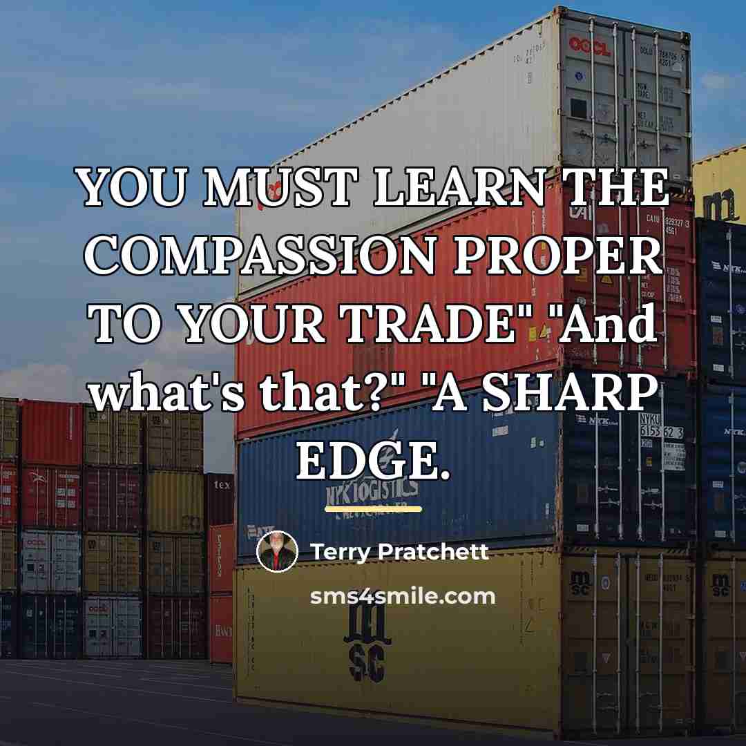 “YOU MUST LEARN THE COMPASSION PROPER TO YOUR TRADE" "And…” quote by Terry Pratchett