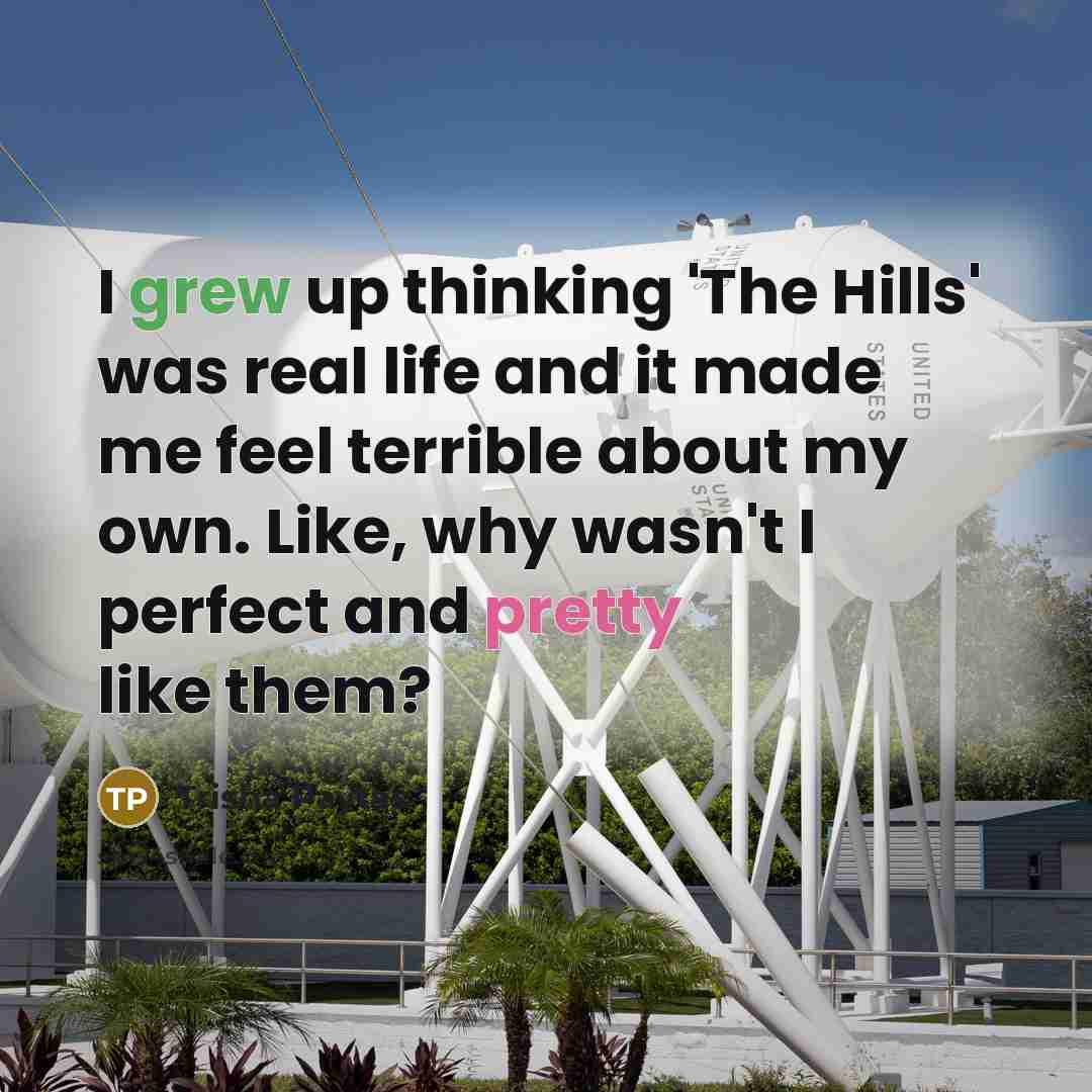 “I grew up thinking 'The Hills' was real life and it made me feel terrible about my own. Like, why wasn't I perfect and pretty like them?” quote by Trisha Paytas