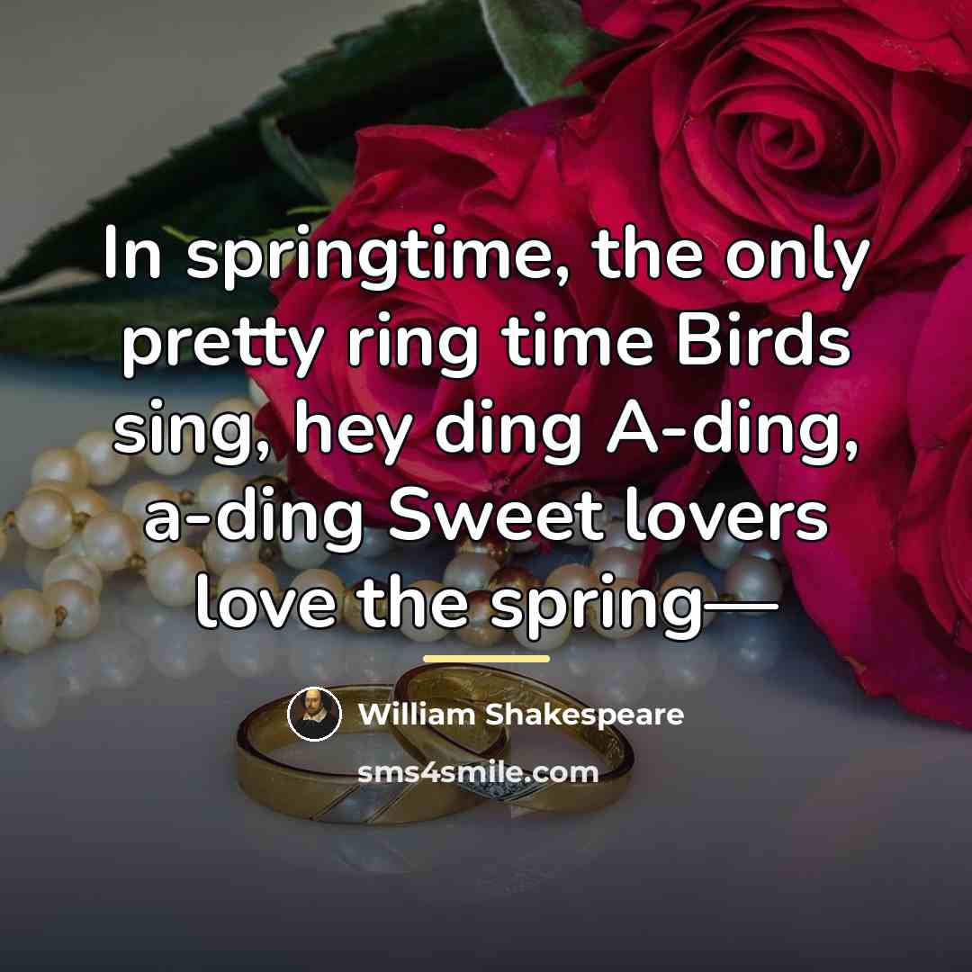 “In springtime, the only pretty ring time Birds sing, hey…” quote by William Shakespeare