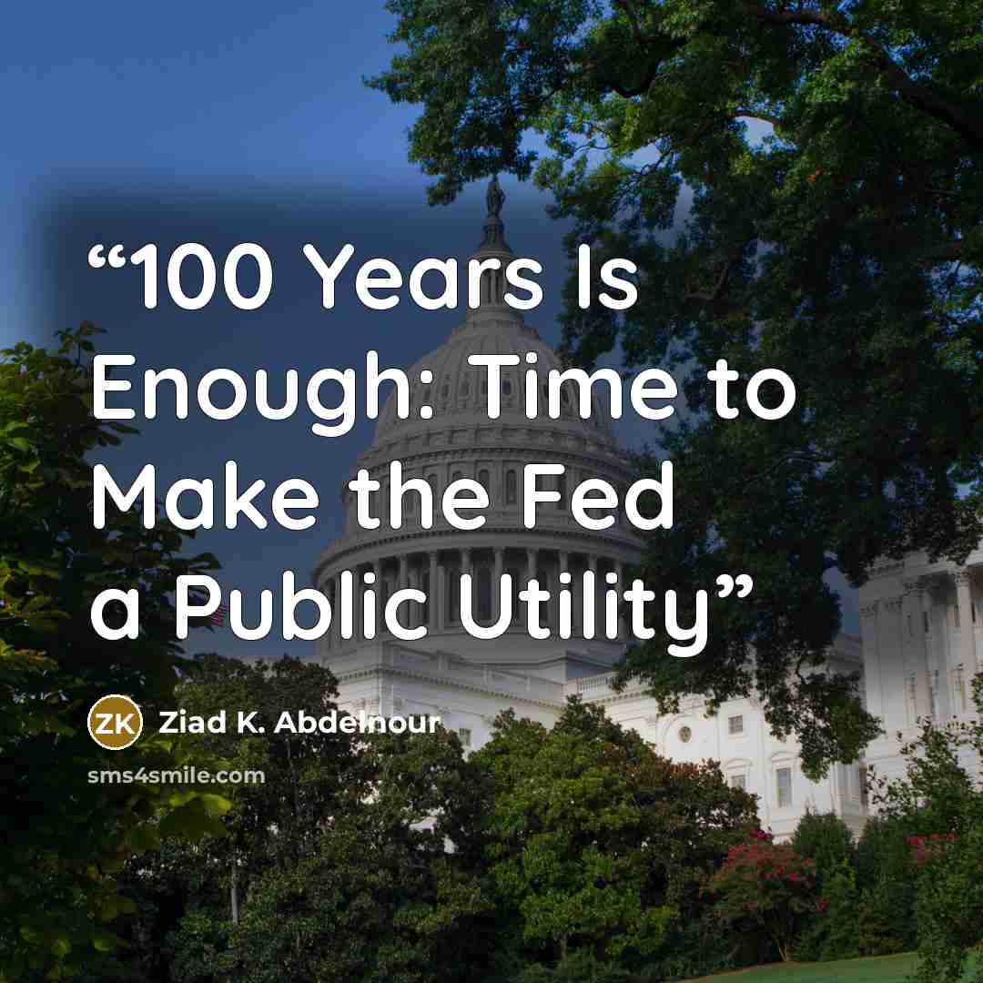 “100 Years Is Enough: Time to Make the Fed a Public Utility” quote by Ziad K. Abdelnour