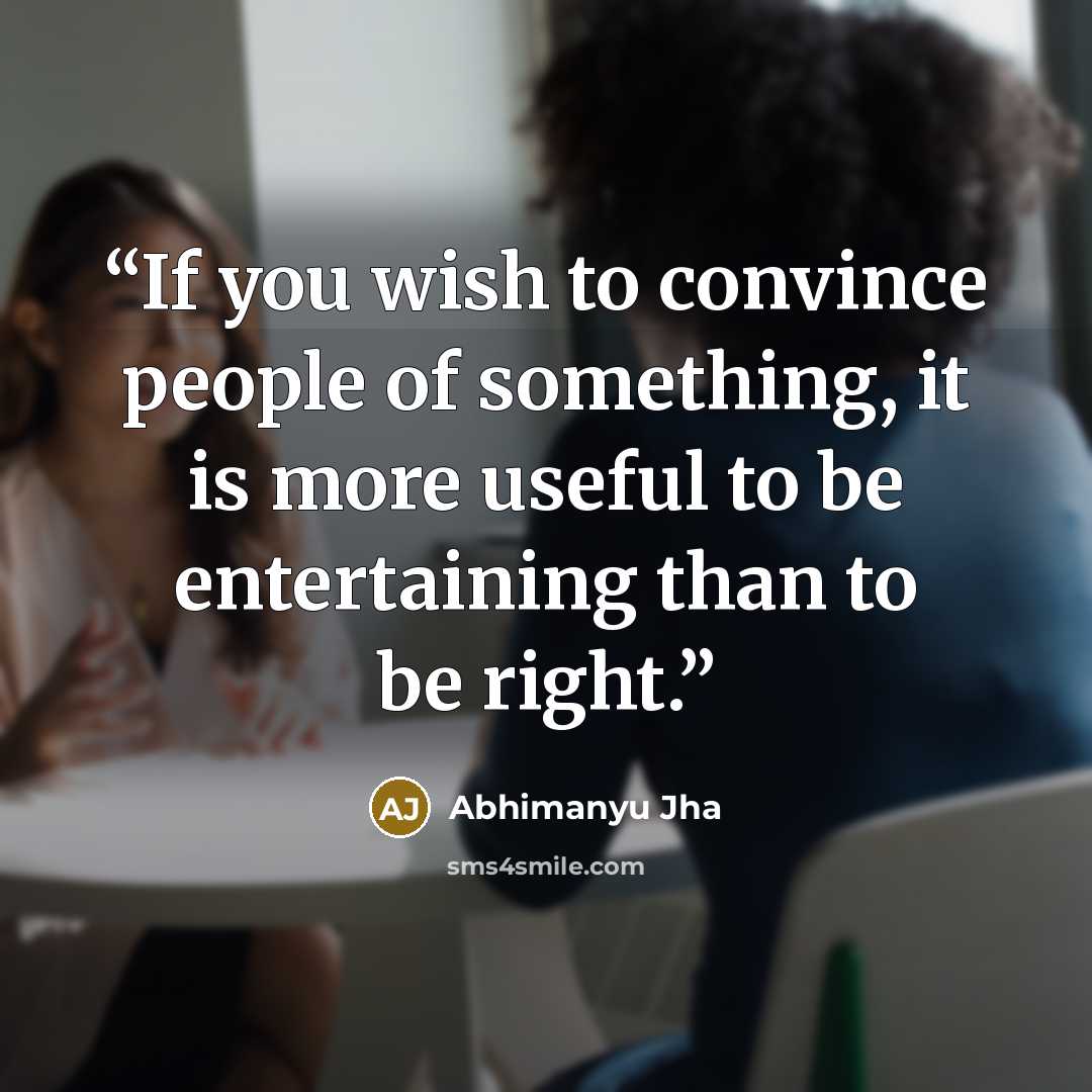 “If you wish to convince people of something, it is more useful to be entertaining than to be right.” quote by Abhimanyu Jha
