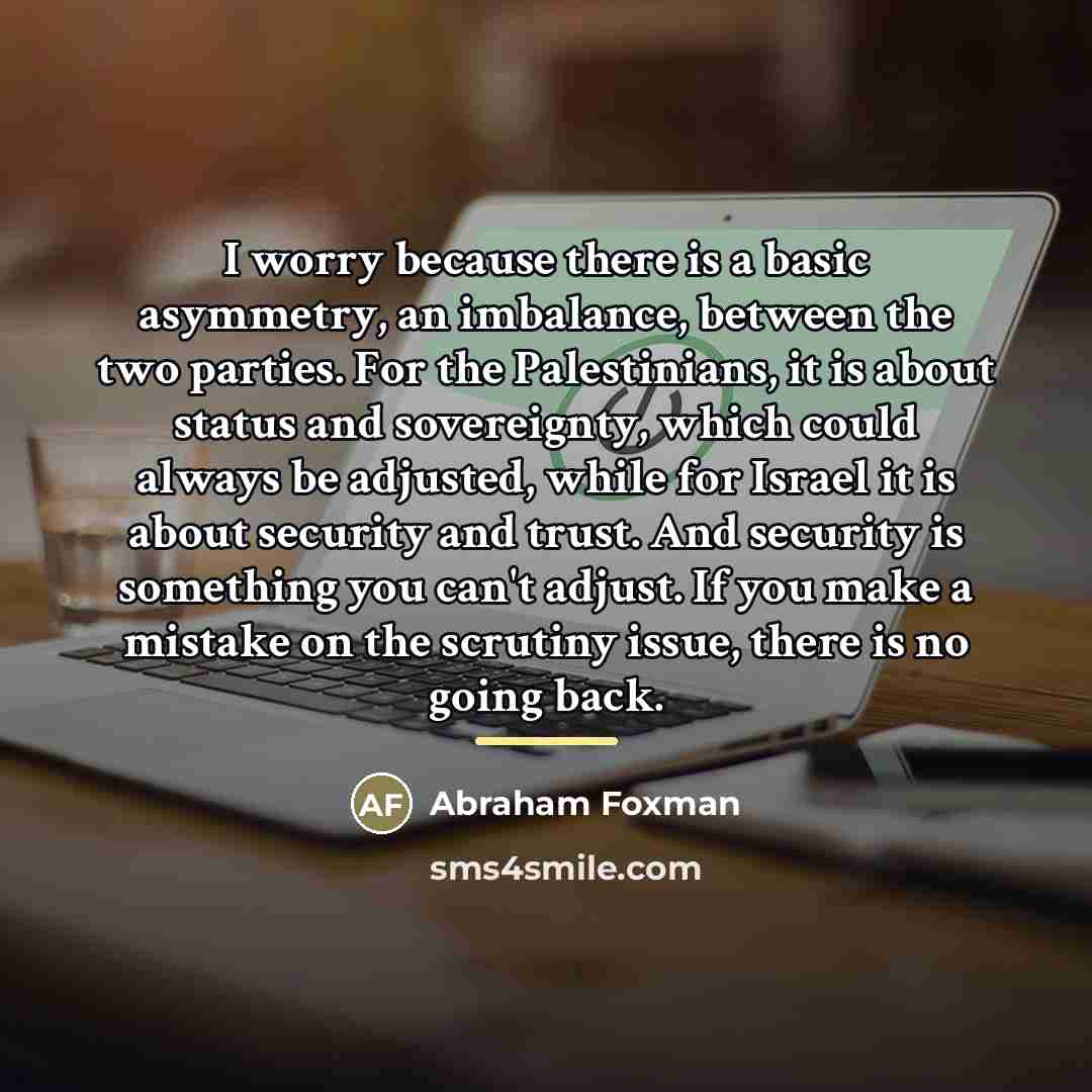 “I worry because there is a basic asymmetry, an imbalance,…” quote by Abraham Foxman