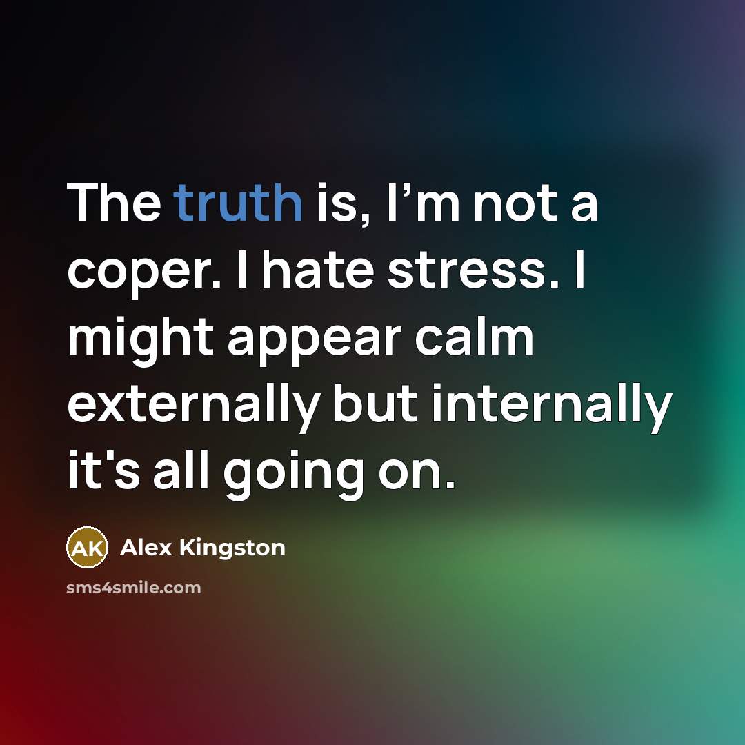 “The truth is, I'm not a coper. I hate stress.…” quote by Alex Kingston
