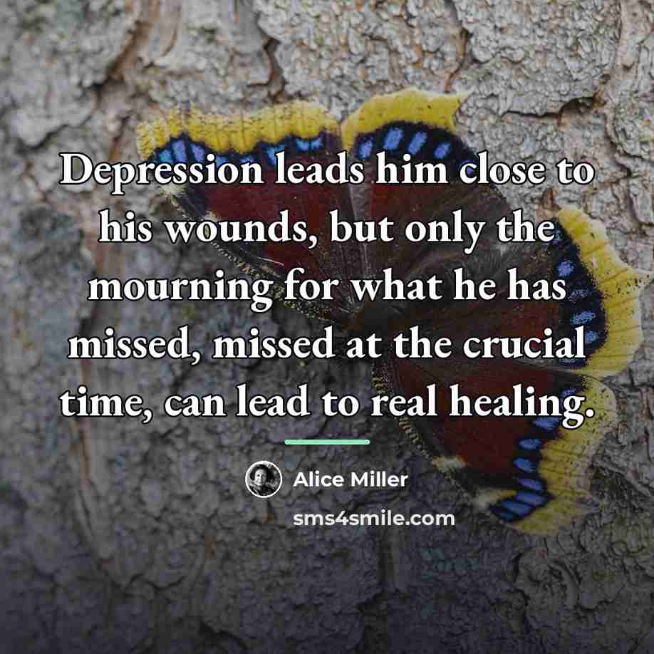 “Depression leads him close to his wounds, but only the…” quote by Alice Miller