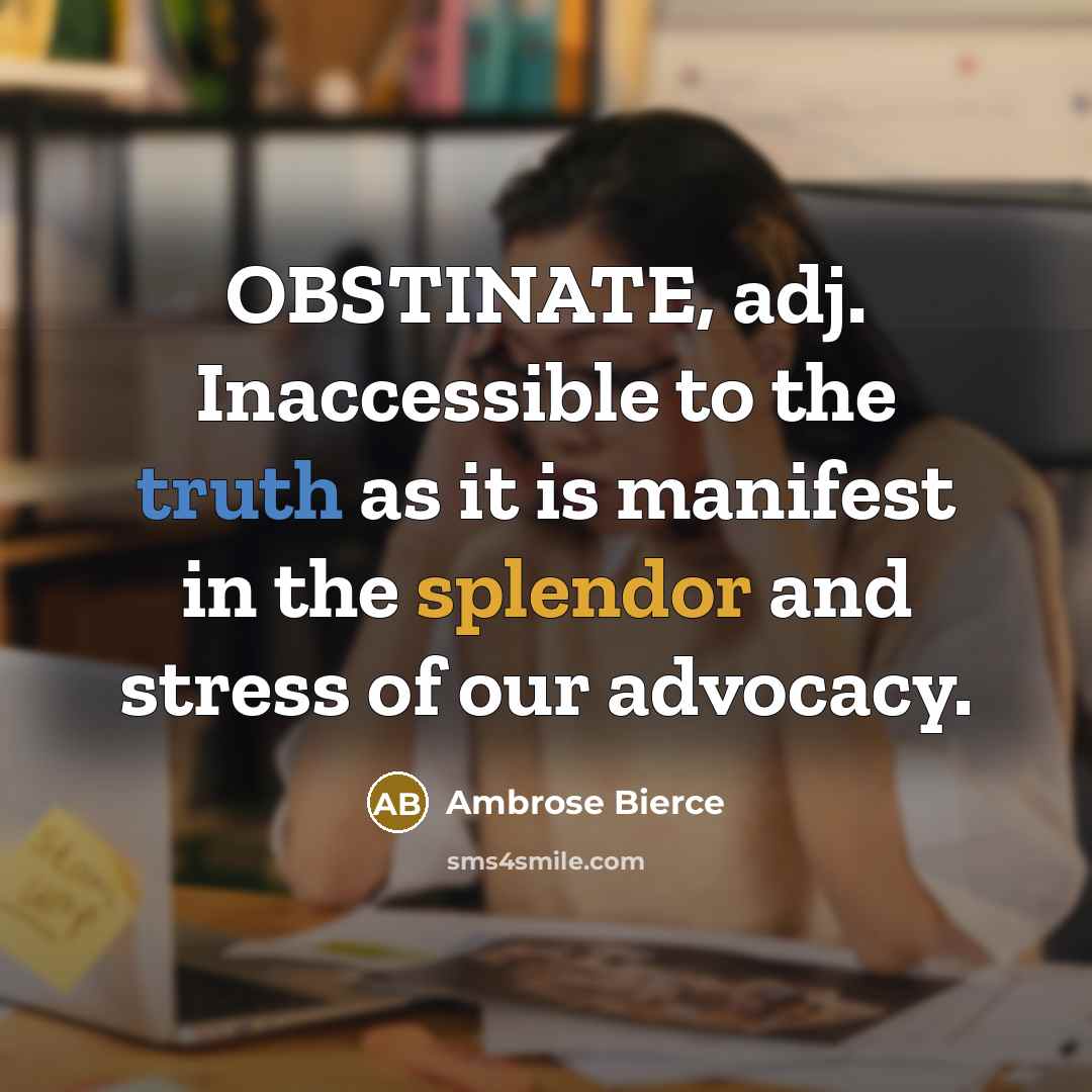 “OBSTINATE, adj. Inaccessible to the truth as it is manifest…” quote by Ambrose Bierce