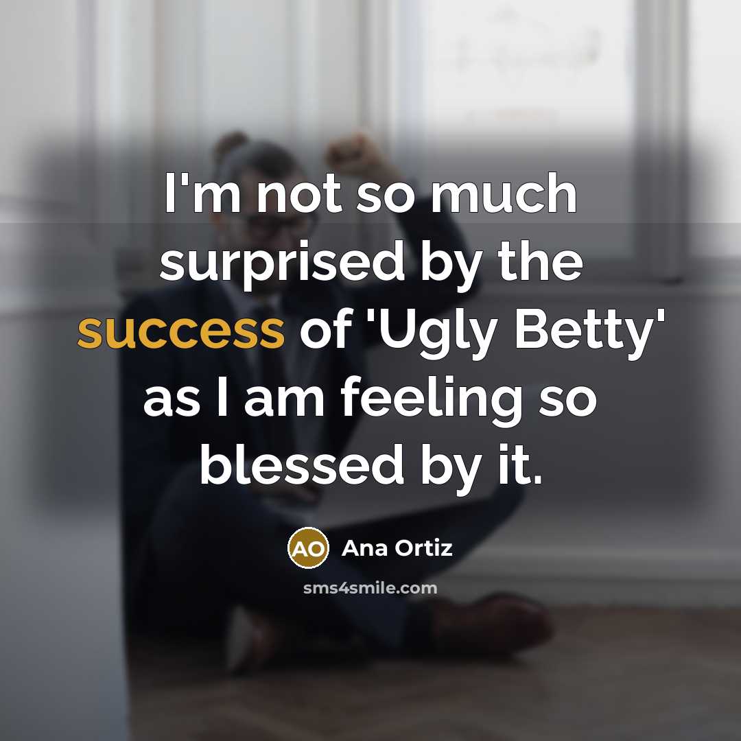 “I'm not so much surprised by the success of 'Ugly…” quote by Ana Ortiz