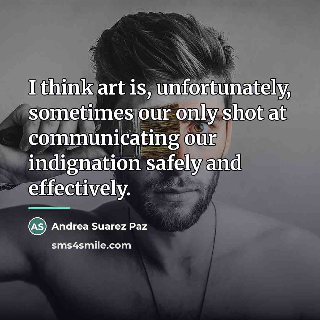 “I think art is, unfortunately, sometimes our only shot at…” quote by Andrea Suarez Paz