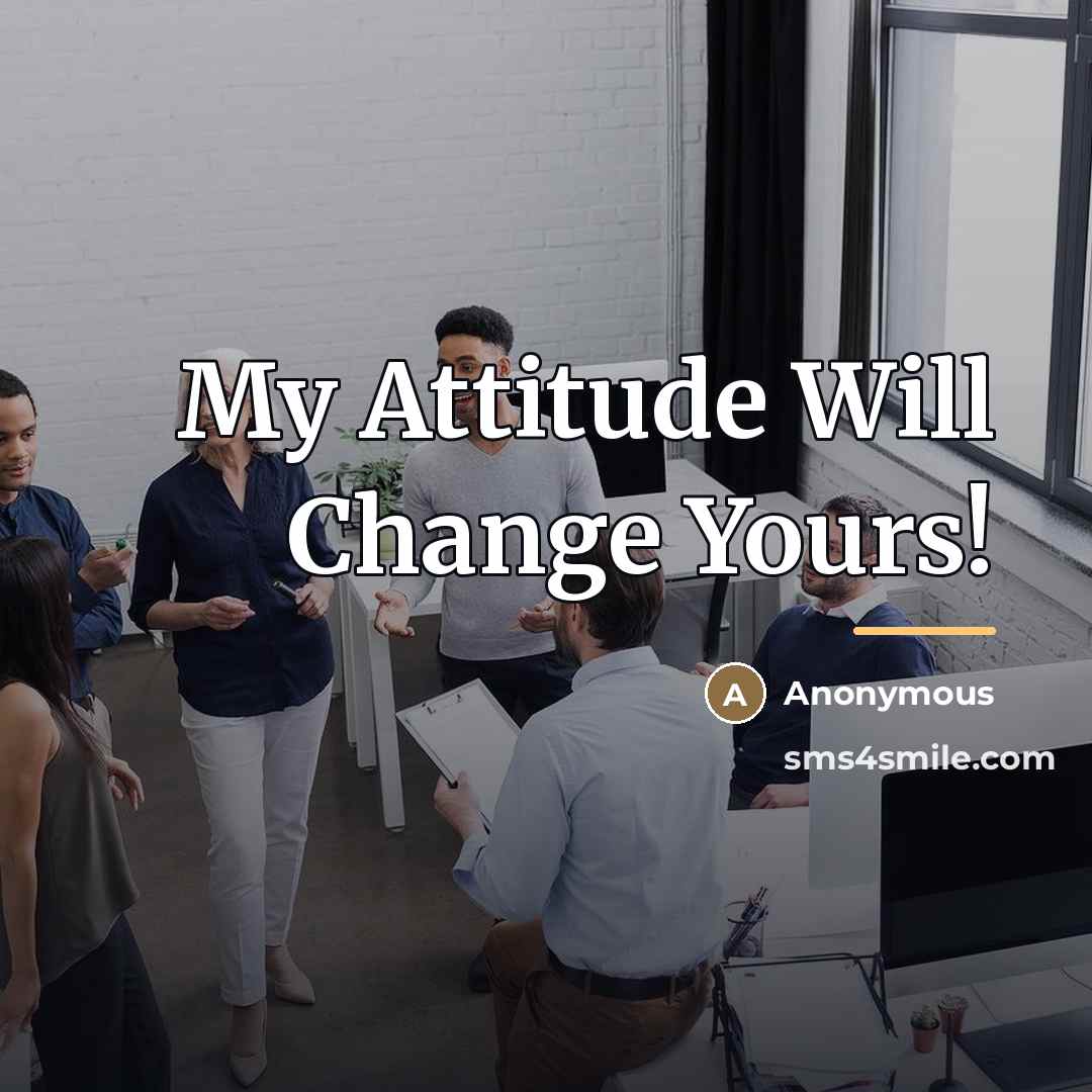 “My Attitude Will Change Yours!…” quote by Anonymous