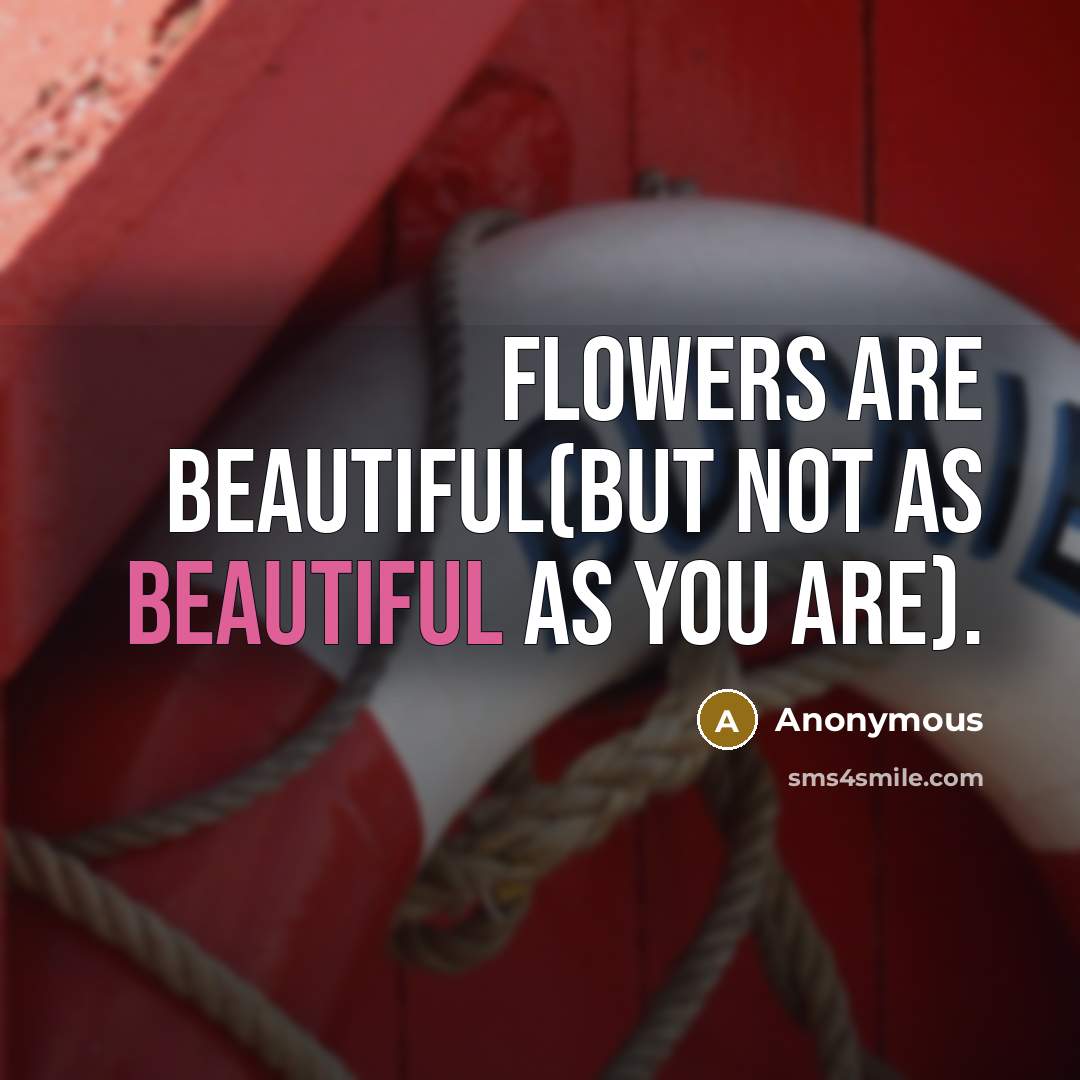 “Flowers are beautiful(but not as beautiful as you are).…” quote by Anonymous