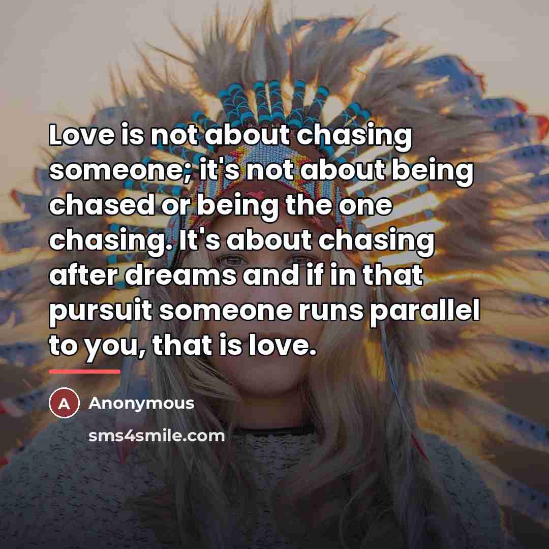 “Love is not about chasing someone; it's not about being…” quote by Anonymous