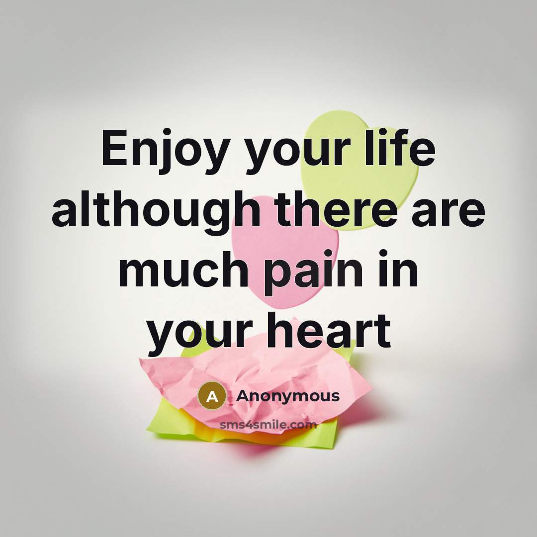 “Enjoy your life although there are much pain in your…” quote by Anonymous