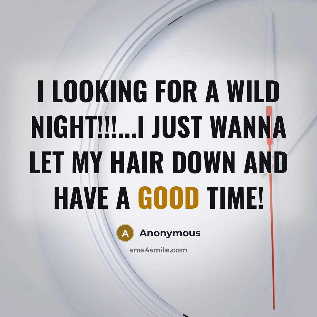 “I looking for a wild night!!!...I just wanna let my hair down and have a good time!” quote by Anonymous