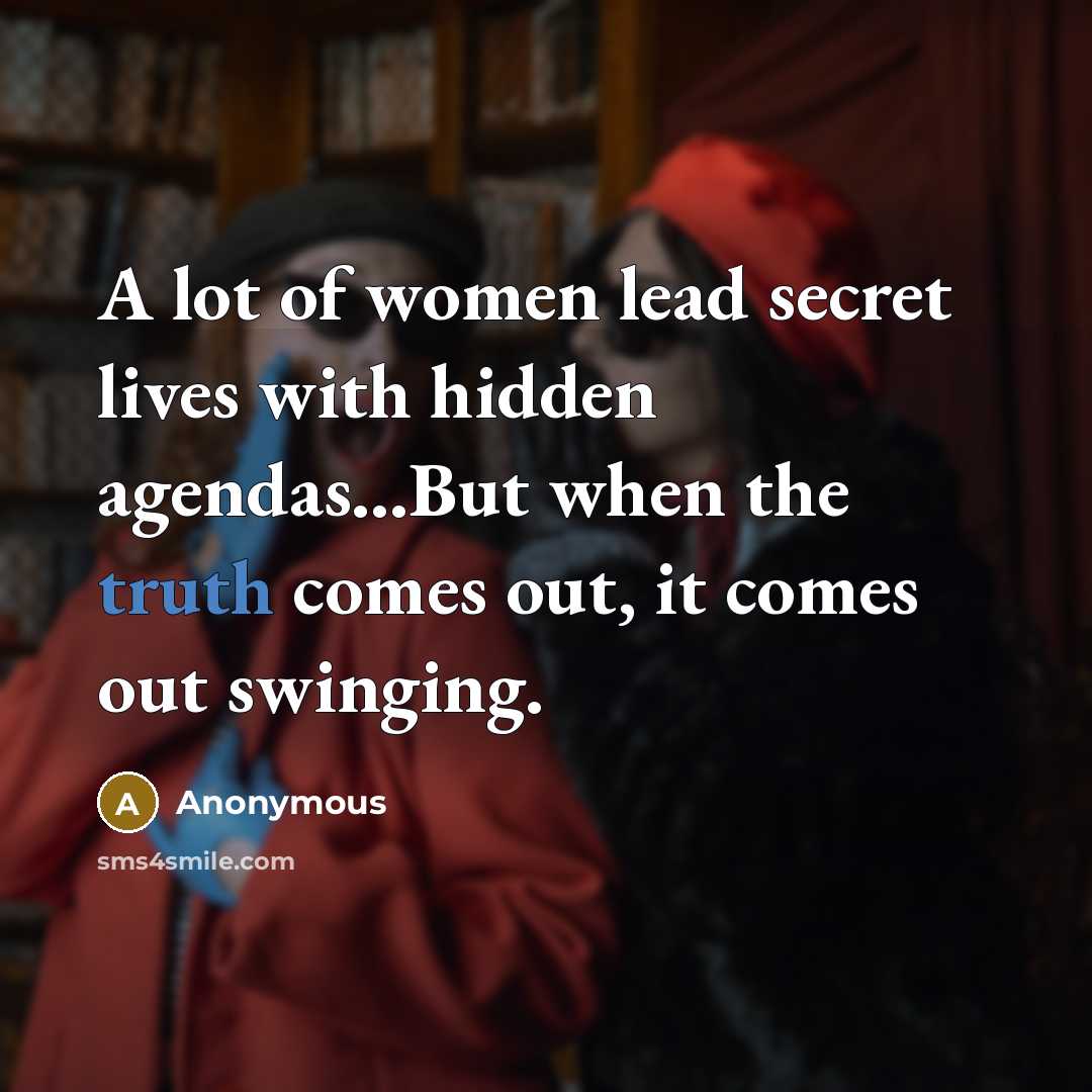 “A lot of women lead secret lives with hidden agendas...But when the truth comes out, it comes out swinging.” quote by Anonymous