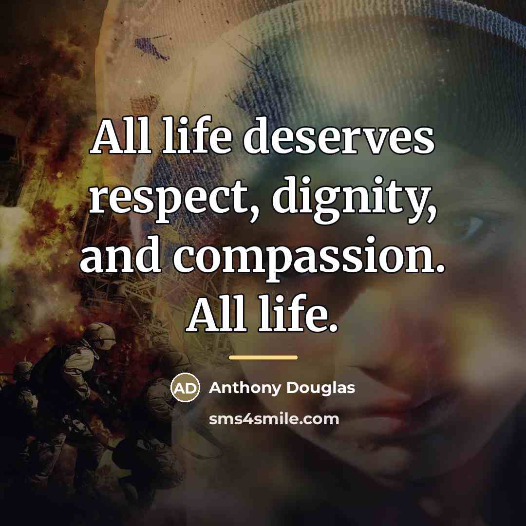 “All life deserves respect, dignity, and compassion. All life.…” quote by Anthony Douglas