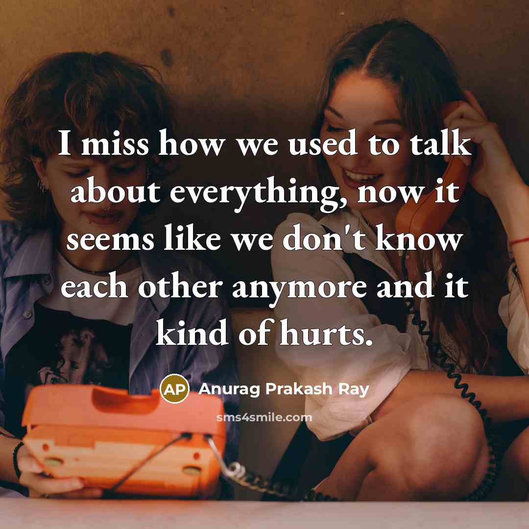 “I miss how we used to talk about everything, now…” quote by Anurag Prakash Ray