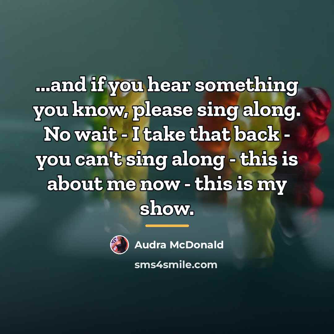 “...and if you hear something you know, please sing along.…” quote by Audra McDonald
