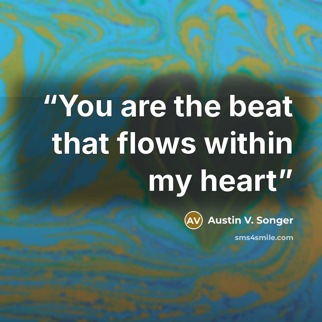 “You are the beat that flows within my heart” quote by Austin V. Songer