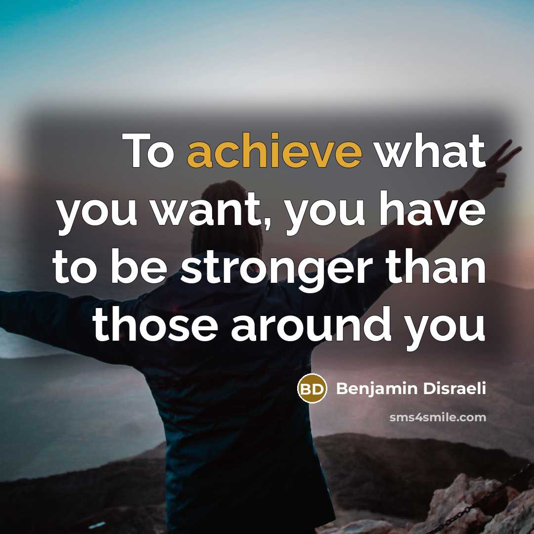 “To achieve what you want, you have to be stronger…” quote by Benjamin Disraeli